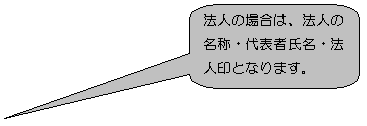 角丸四角形吹き出し: 法人の場合は、法人の名称・代表者氏名・法人印となります。